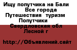 Ищу попутчика на Бали!!! - Все города Путешествия, туризм » Попутчики   . Свердловская обл.,Лесной г.